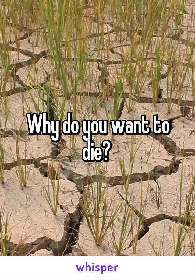 Why do you want to die? 