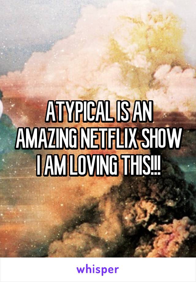 ATYPICAL IS AN AMAZING NETFLIX SHOW I AM LOVING THIS!!!
