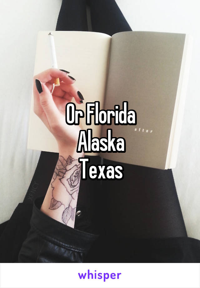 Or Florida
Alaska
Texas