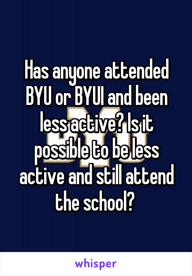 Has anyone attended BYU or BYUI and been less active? Is it possible to be less active and still attend the school? 