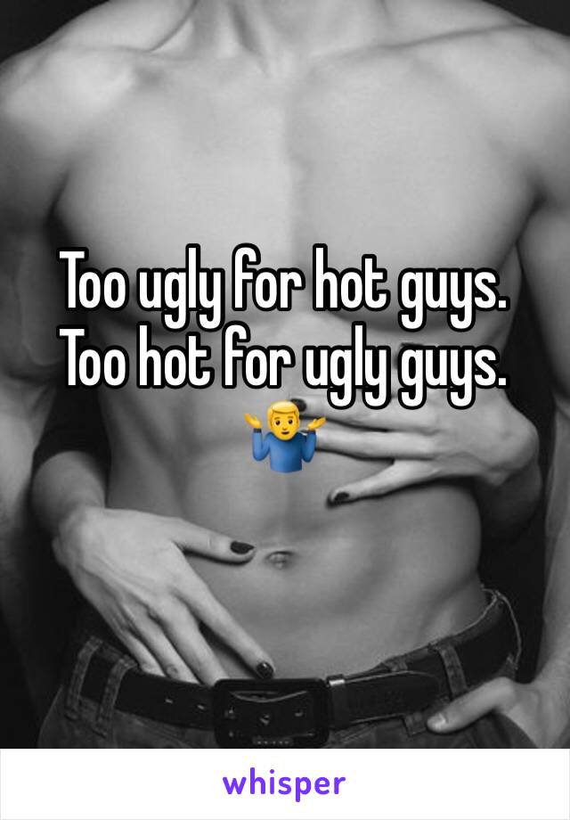 Too ugly for hot guys. 
Too hot for ugly guys.
🤷‍♂️