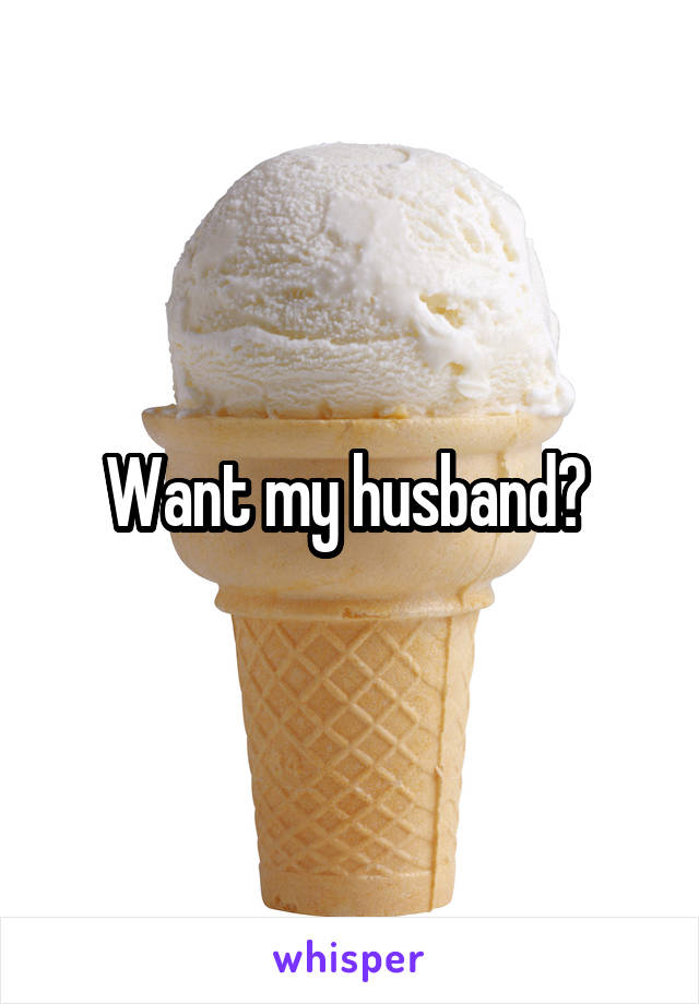 Want my husband? 