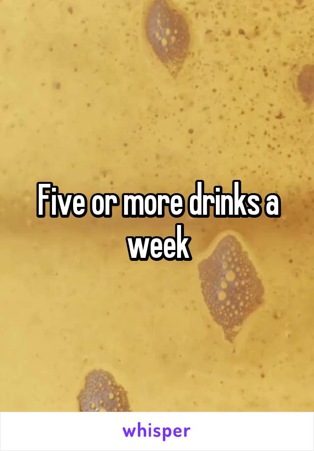 Five or more drinks a week