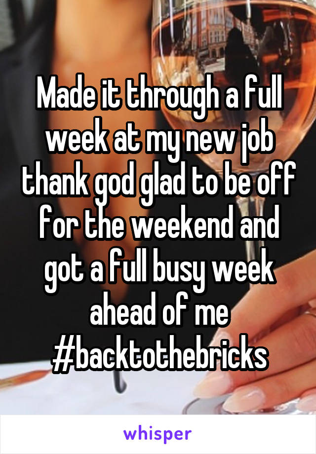 Made it through a full week at my new job thank god glad to be off for the weekend and got a full busy week ahead of me #backtothebricks