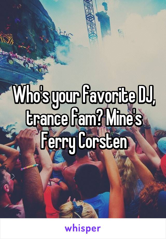 Who's your favorite DJ, trance fam? Mine's Ferry Corsten