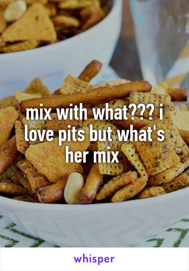 mix with what??? i love pits but what's her mix 