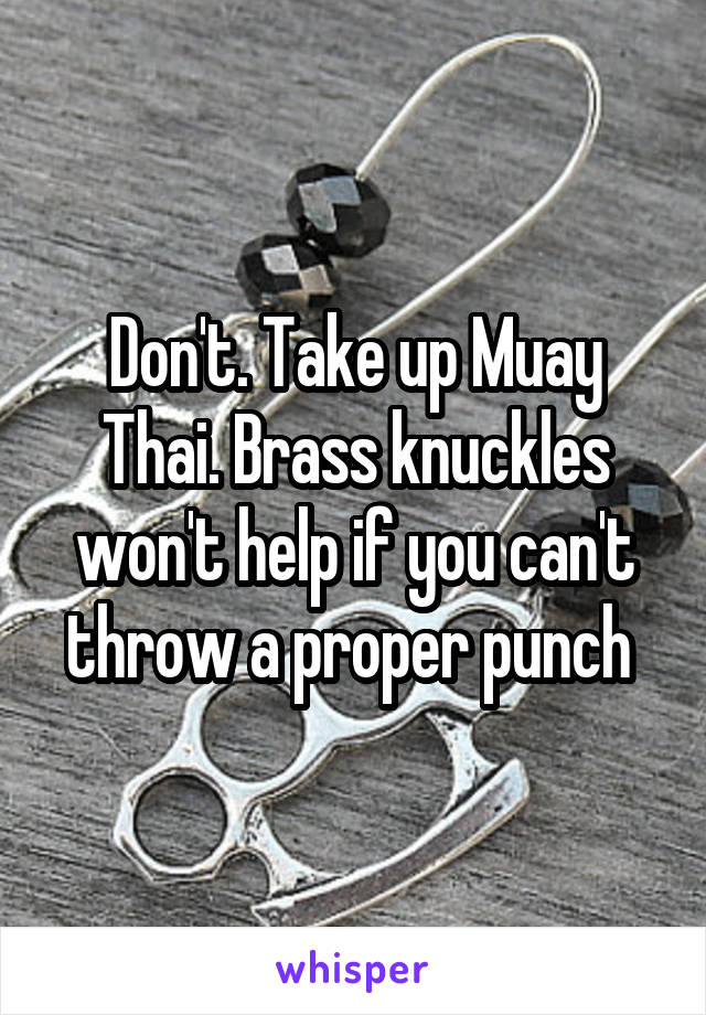 Don't. Take up Muay Thai. Brass knuckles won't help if you can't throw a proper punch 