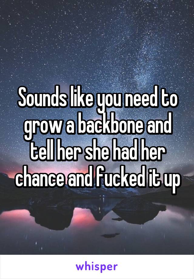Sounds like you need to grow a backbone and tell her she had her chance and fucked it up