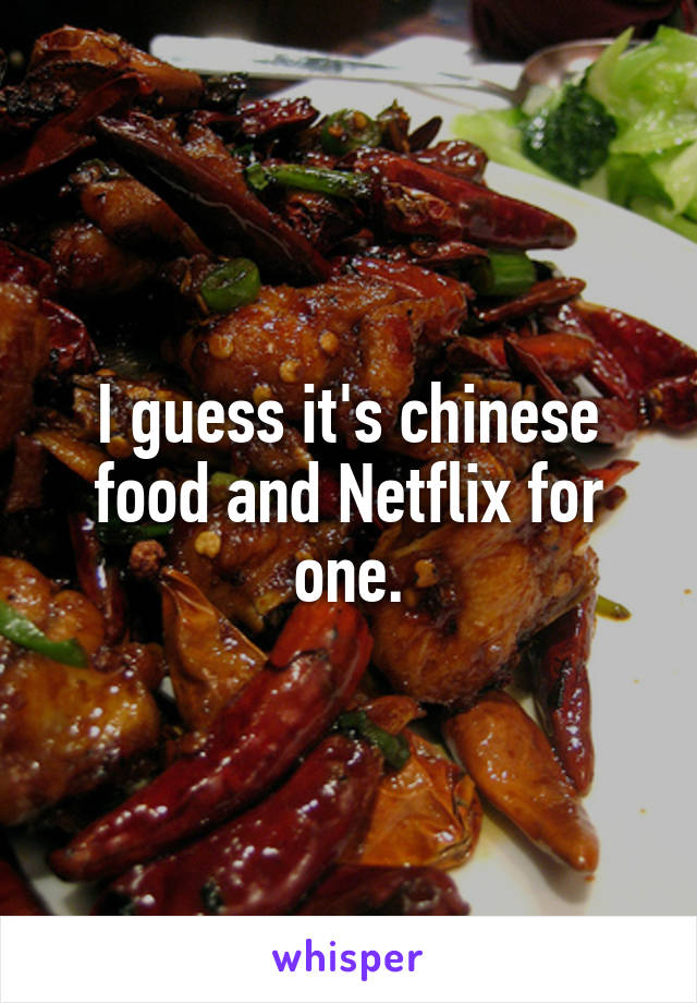 I guess it's chinese food and Netflix for one.