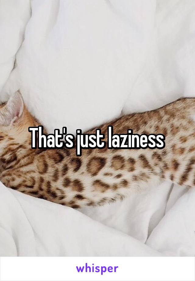 That's just laziness 