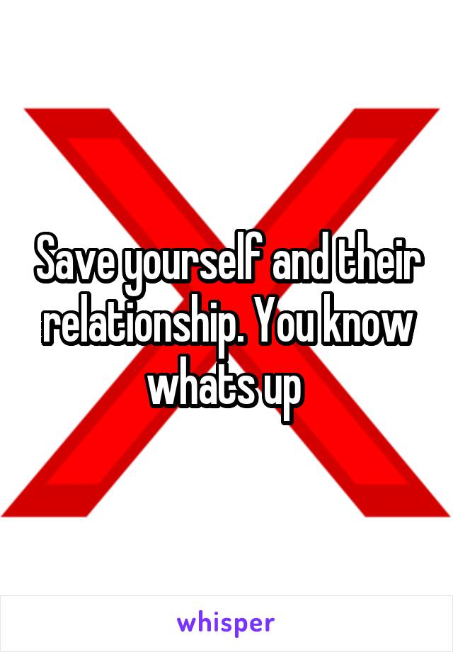 Save yourself and their relationship. You know whats up 