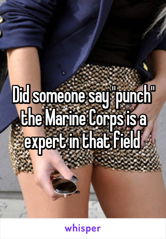 Did someone say "punch" the Marine Corps is a expert in that field 