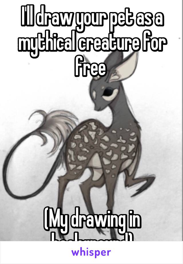 I'll draw your pet as a mythical creature for free 





(My drawing in background)