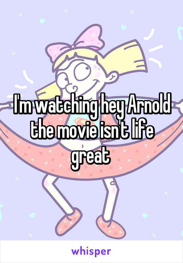 I'm watching hey Arnold the movie isn't life great 