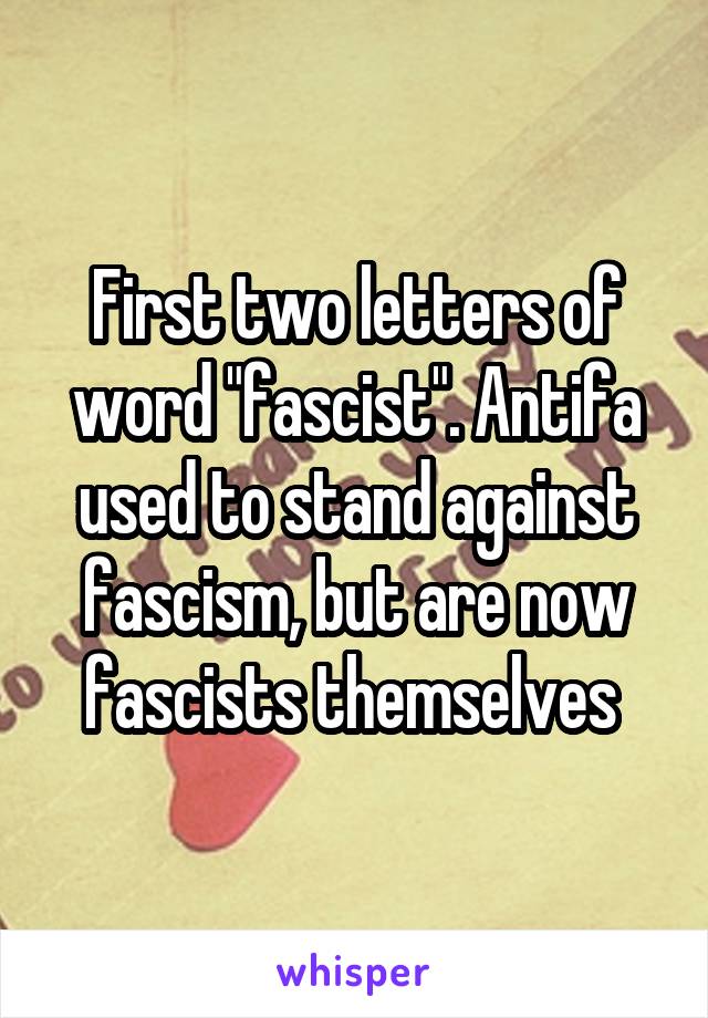 First two letters of word "fascist". Antifa used to stand against fascism, but are now fascists themselves 
