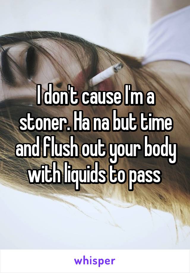 I don't cause I'm a stoner. Ha na but time and flush out your body with liquids to pass 