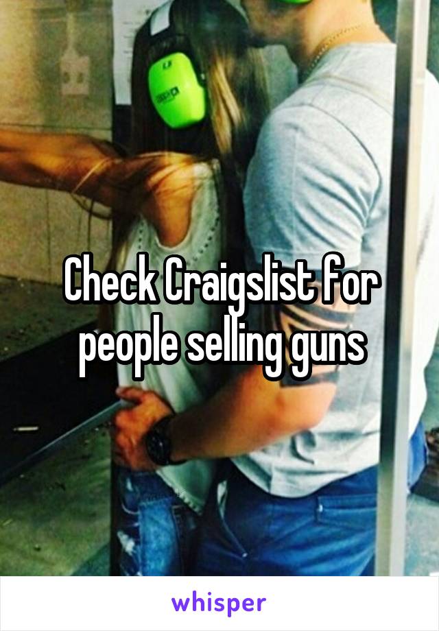 Check Craigslist for people selling guns