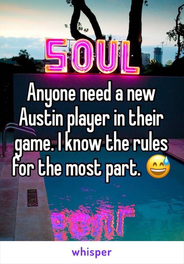 Anyone need a new Austin player in their game. I know the rules for the most part. 😅