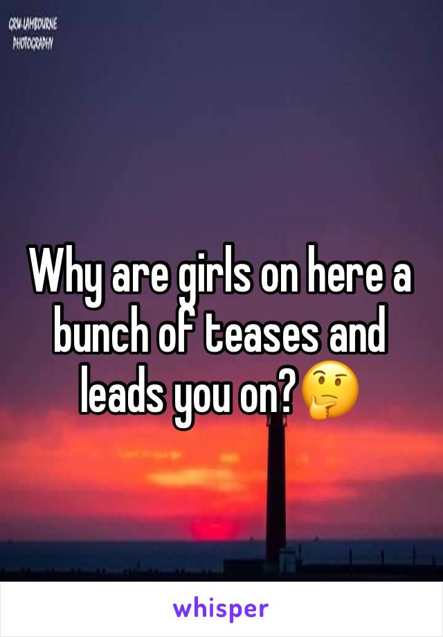 Why are girls on here a bunch of teases and leads you on?🤔