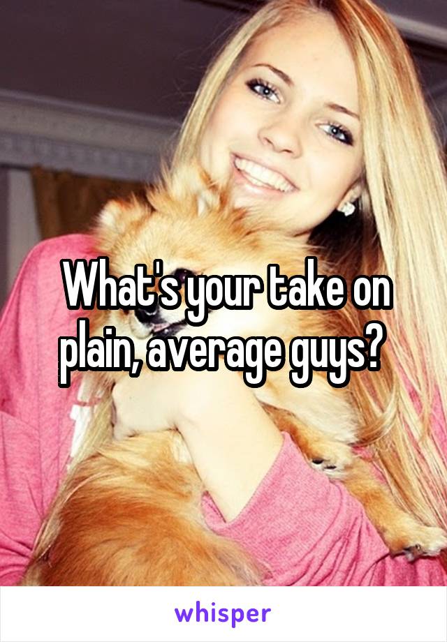 What's your take on plain, average guys? 