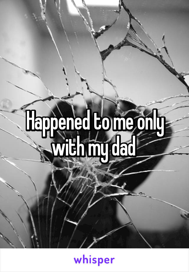Happened to me only with my dad 