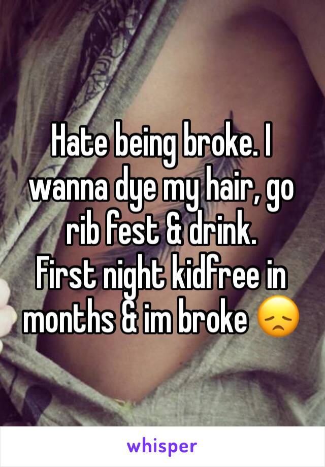 Hate being broke. I wanna dye my hair, go rib fest & drink.
First night kidfree in months & im broke 😞