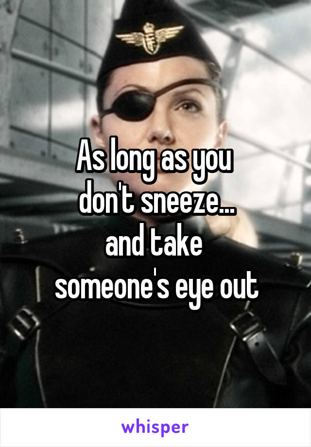 As long as you 
don't sneeze...
and take 
someone's eye out