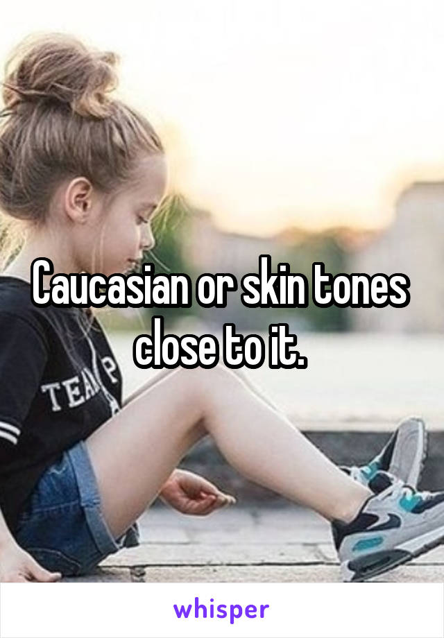 Caucasian or skin tones  close to it. 