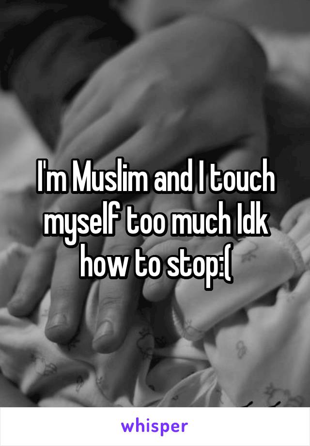 I'm Muslim and I touch myself too much Idk how to stop:(