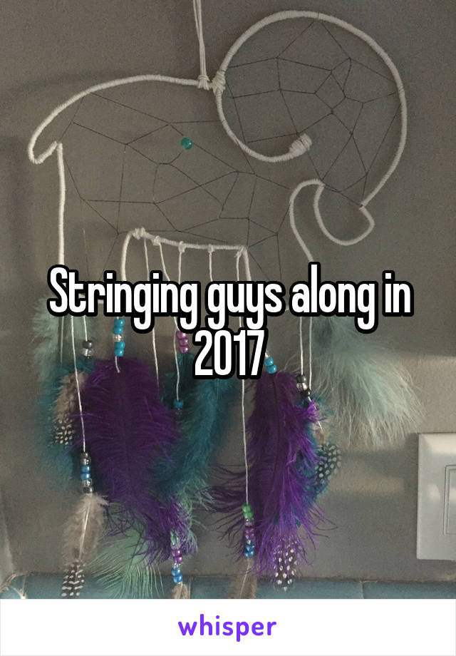 Stringing guys along in 2017