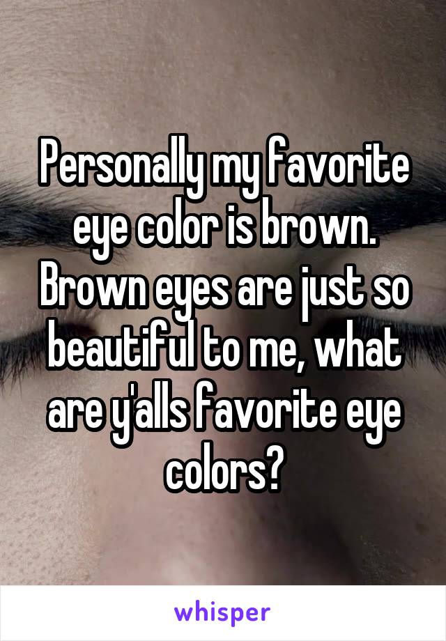 Personally my favorite eye color is brown. Brown eyes are just so beautiful to me, what are y'alls favorite eye colors?