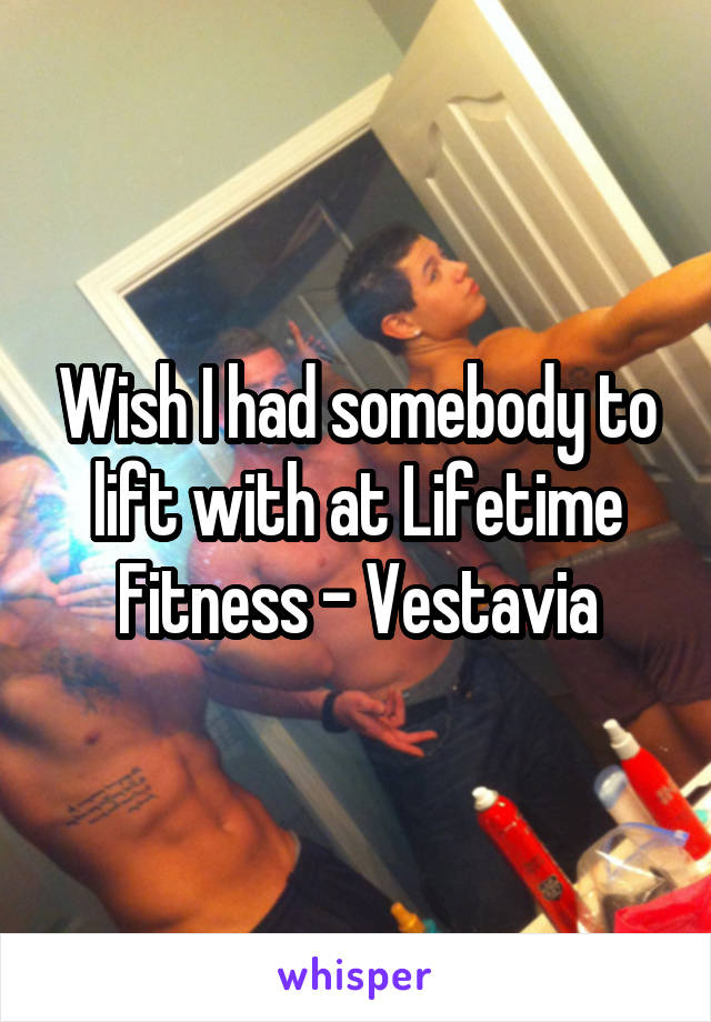 Wish I had somebody to lift with at Lifetime Fitness - Vestavia