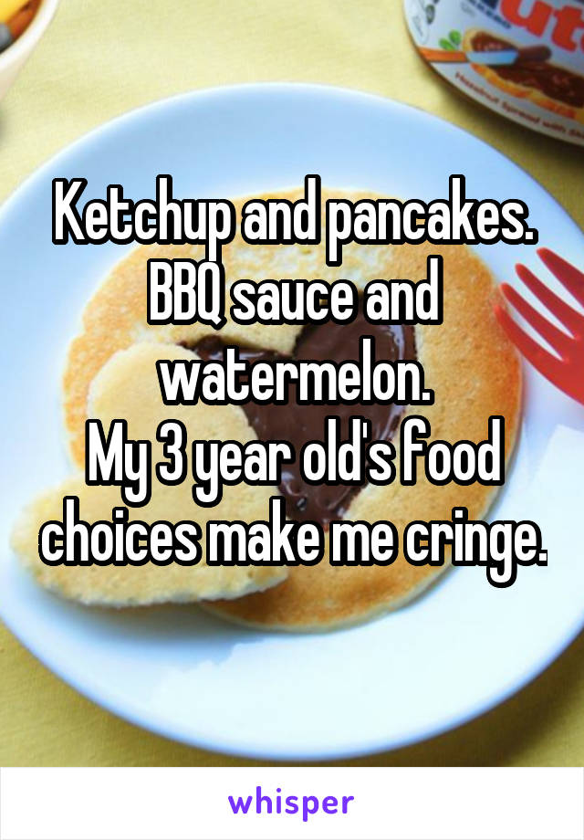 Ketchup and pancakes.
BBQ sauce and watermelon.
My 3 year old's food choices make me cringe. 