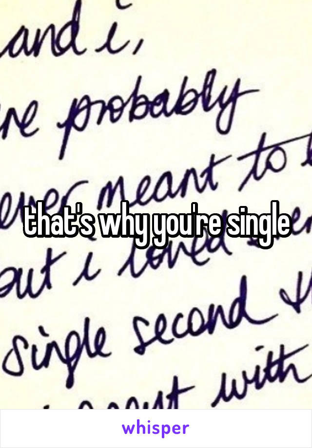that's why you're single