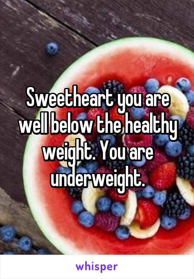 Sweetheart you are well below the healthy weight. You are underweight.