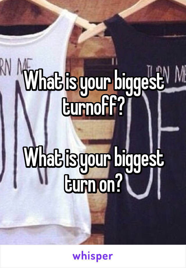 What is your biggest turnoff?

What is your biggest turn on?