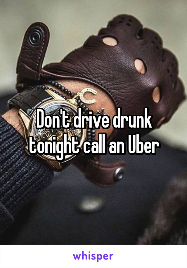 Don't drive drunk tonight call an Uber