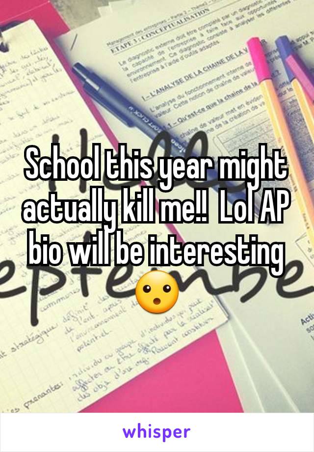 School this year might actually kill me!!  Lol AP bio will be interesting 😮
