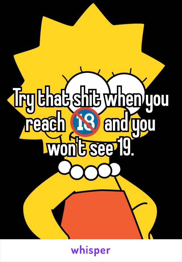 Try that shit when you reach 🔞 and you won't see 19.