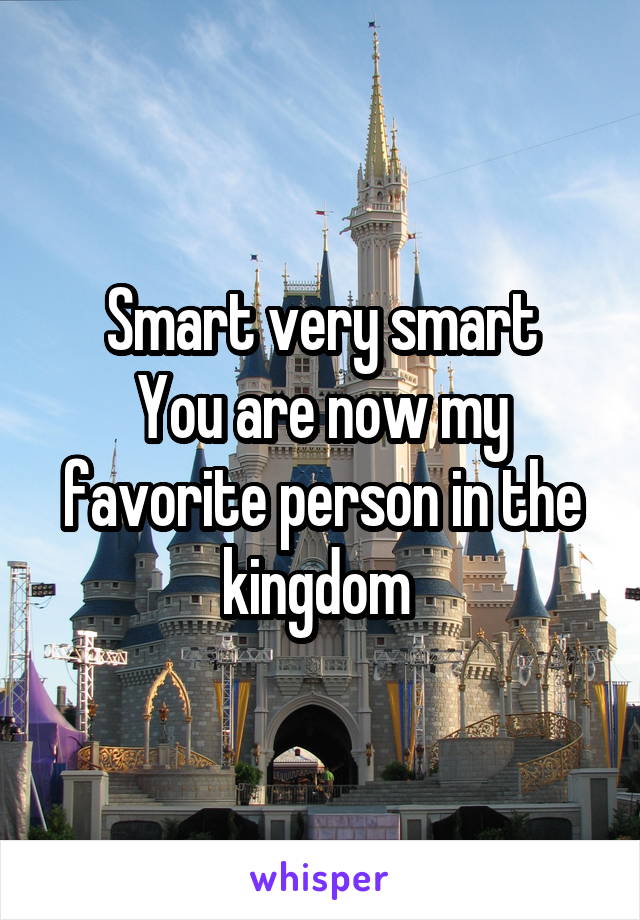 Smart very smart
You are now my favorite person in the kingdom 