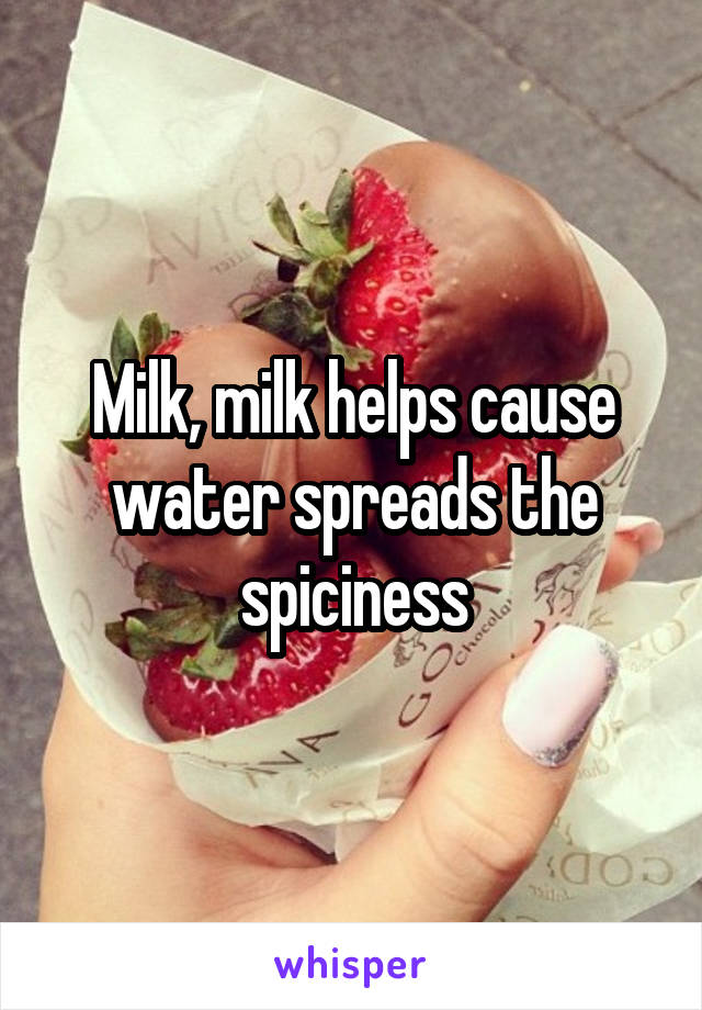 Milk, milk helps cause water spreads the spiciness