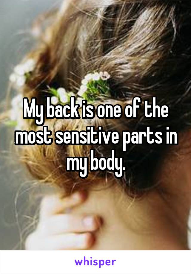 My back is one of the most sensitive parts in my body.