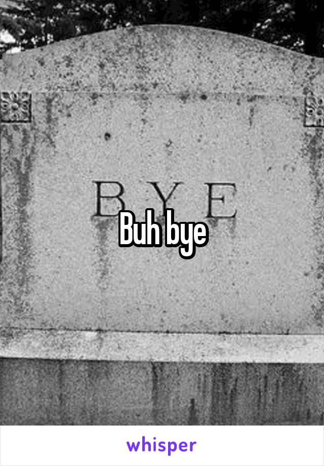 Buh bye