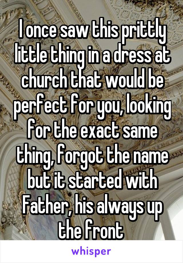 I once saw this prittly little thing in a dress at church that would be perfect for you, looking for the exact same thing, forgot the name but it started with Father, his always up the front 
