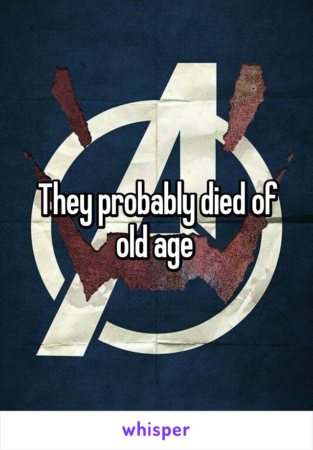They probably died of old age 