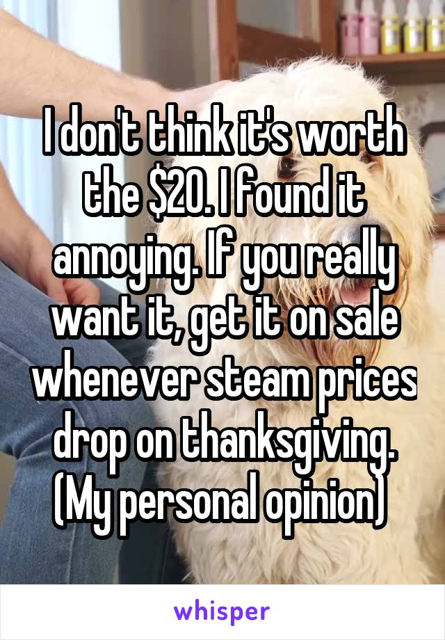 I don't think it's worth the $20. I found it annoying. If you really want it, get it on sale whenever steam prices drop on thanksgiving. (My personal opinion) 