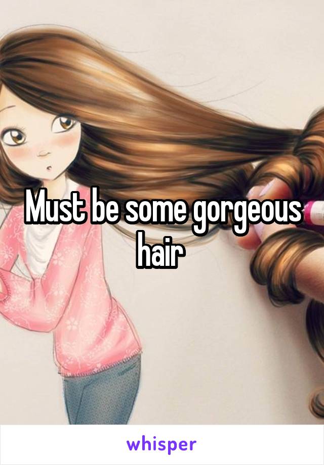 Must be some gorgeous hair 