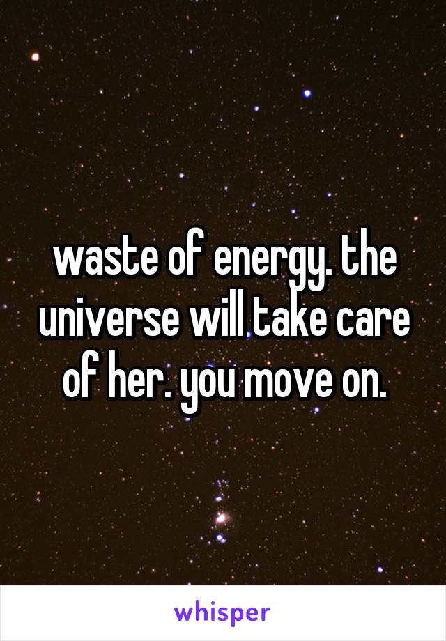 waste of energy. the universe will take care of her. you move on.