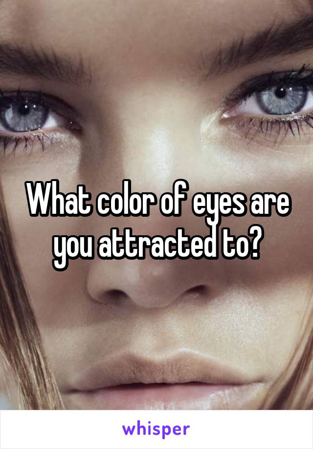 What color of eyes are you attracted to?