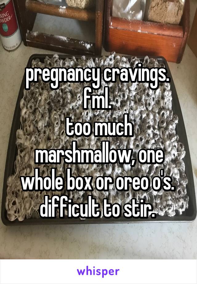 pregnancy cravings. 
fml. 
too much marshmallow, one whole box or oreo o's. 
difficult to stir. 
